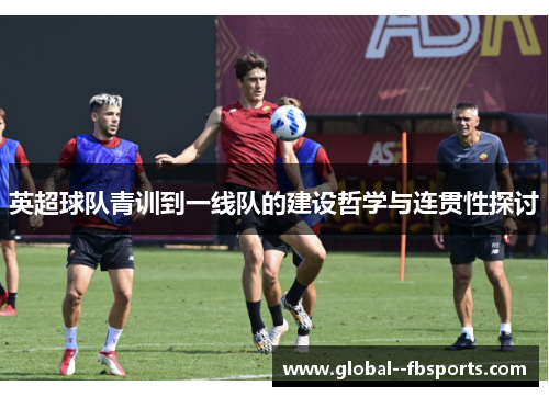 英超球队青训到一线队的建设哲学与连贯性探讨