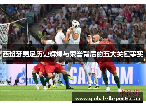 西班牙男足历史辉煌与荣誉背后的五大关键事实