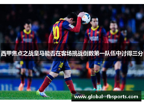 西甲焦点之战皇马能否在客场挑战倒数第一队伍中讨得三分