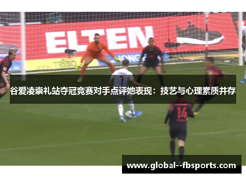 谷爱凌崇礼站夺冠竞赛对手点评她表现：技艺与心理素质并存
