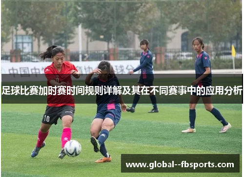 足球比赛加时赛时间规则详解及其在不同赛事中的应用分析