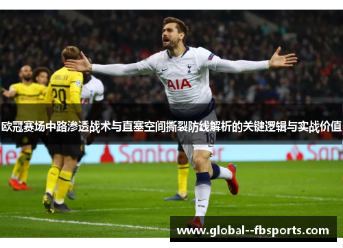 欧冠赛场中路渗透战术与直塞空间撕裂防线解析的关键逻辑与实战价值 欧冠赛场中路渗透战术与直塞空间撕裂防线解析的关键逻辑与实战价值