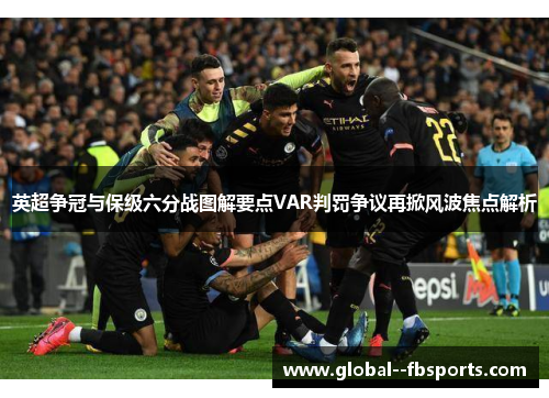 英超争冠与保级六分战图解要点VAR判罚争议再掀风波焦点解析 英超争冠与保级六分战图解要点VAR判罚争议再掀风波焦点解析