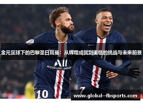金元足球下的巴黎圣日耳曼：从辉煌成就到面临的挑战与未来前景