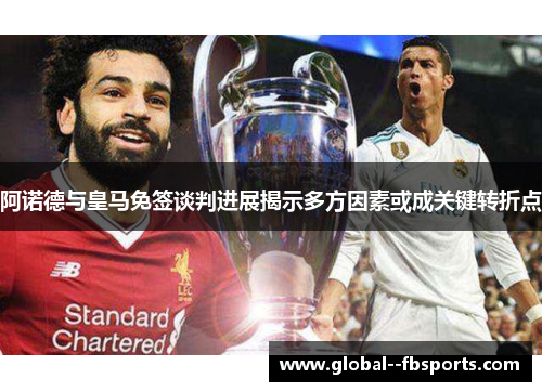 阿诺德与皇马免签谈判进展揭示多方因素或成关键转折点 阿诺德与皇马免签谈判进展揭示多方因素或成关键转折点