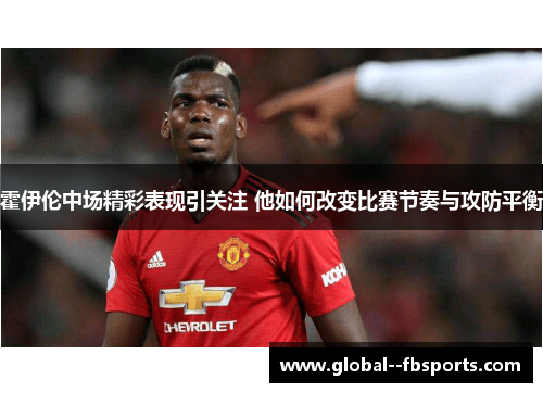 霍伊伦中场精彩表现引关注 他如何改变比赛节奏与攻防平衡
