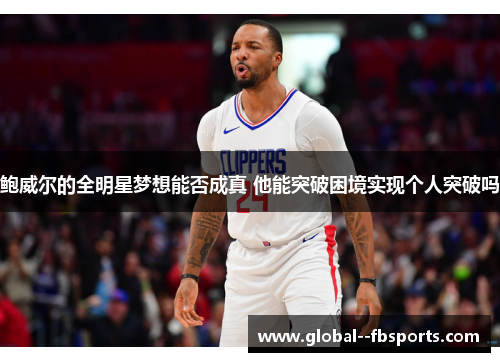 鲍威尔的全明星梦想能否成真 他能突破困境实现个人突破吗