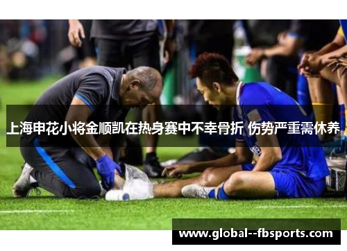 上海申花小将金顺凯在热身赛中不幸骨折 伤势严重需休养 上海申花小将金顺凯在热身赛中不幸骨折 伤势严重需休养