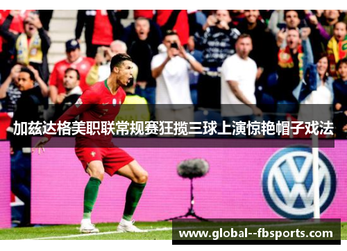 加兹达格美职联常规赛狂揽三球上演惊艳帽子戏法 加兹达格美职联常规赛狂揽三球上演惊艳帽子戏法