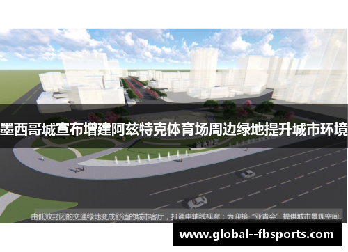 墨西哥城宣布增建阿兹特克体育场周边绿地提升城市环境 墨西哥城宣布增建阿兹特克体育场周边绿地提升城市环境