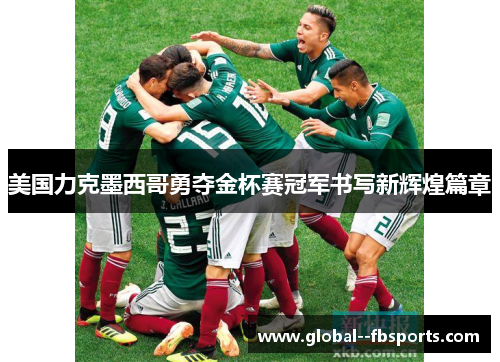 美国力克墨西哥勇夺金杯赛冠军书写新辉煌篇章 美国力克墨西哥勇夺金杯赛冠军书写新辉煌篇章