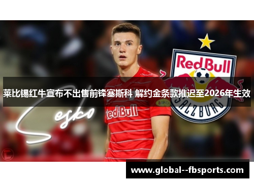 莱比锡红牛宣布不出售前锋塞斯科 解约金条款推迟至2026年生效 莱比锡红牛宣布不出售前锋塞斯科 解约金条款推迟至2026年生效