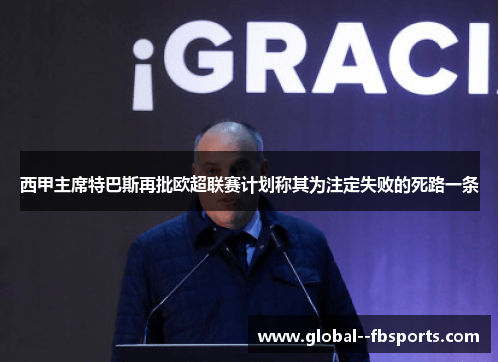 西甲主席特巴斯再批欧超联赛计划称其为注定失败的死路一条 西甲主席特巴斯再批欧超联赛计划称其为注定失败的死路一条