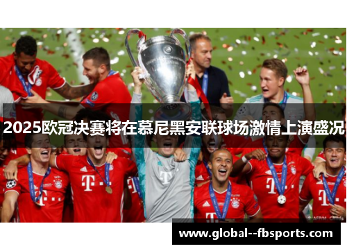 2025欧冠决赛将在慕尼黑安联球场激情上演盛况 2025欧冠决赛将在慕尼黑安联球场激情上演盛况