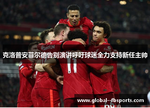 克洛普安菲尔德告别演讲呼吁球迷全力支持新任主帅 克洛普安菲尔德告别演讲呼吁球迷全力支持新任主帅