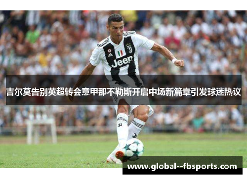 吉尔莫告别英超转会意甲那不勒斯开启中场新篇章引发球迷热议