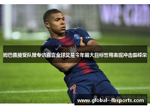 姆巴佩接受队报专访直言金球奖是今年最大目标誓用表现冲击巅峰荣