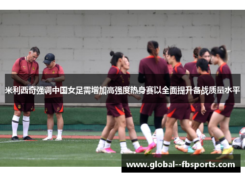 米利西奇强调中国女足需增加高强度热身赛以全面提升备战质量水平