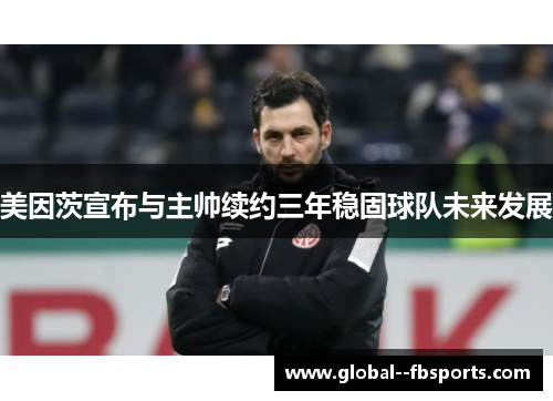 美因茨宣布与主帅续约三年稳固球队未来发展
