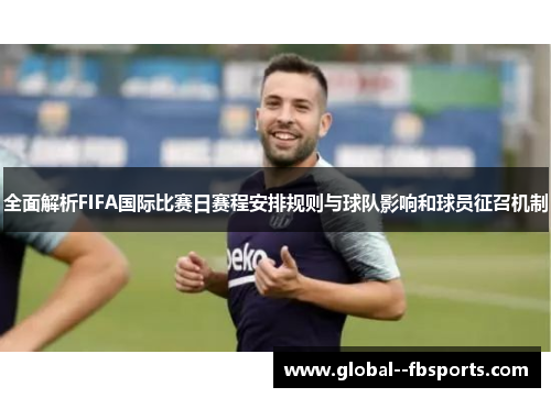 全面解析FIFA国际比赛日赛程安排规则与球队影响和球员征召机制