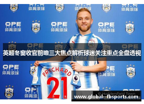 英超冬窗收官前瞻三大焦点解析球迷关注重点全盘透视
