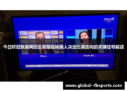 今日欧冠联赛两回合策略临场换人决定比赛走向的关键信号解读