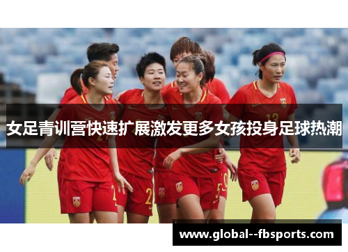 女足青训营快速扩展激发更多女孩投身足球热潮