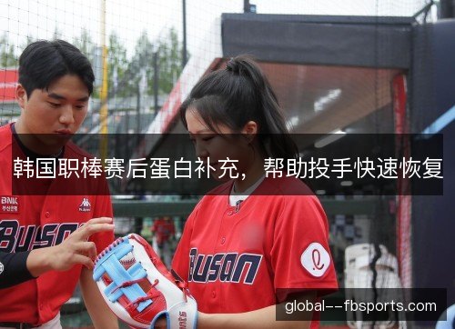 韩国职棒赛后蛋白补充，帮助投手快速恢复