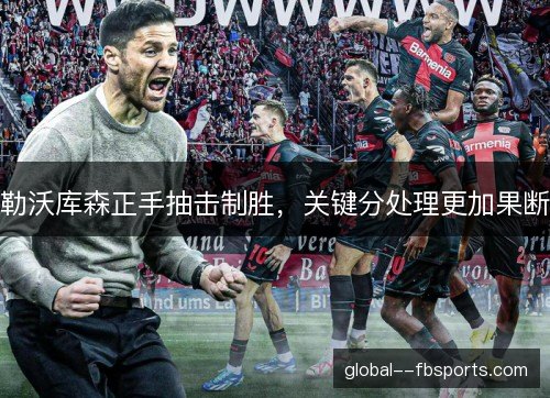 勒沃库森正手抽击制胜,关键分处理更加果断 勒沃库森正手抽击制胜,关键分处理更加果断