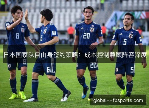 日本国家队自由身签约策略：成本控制兼顾阵容深度